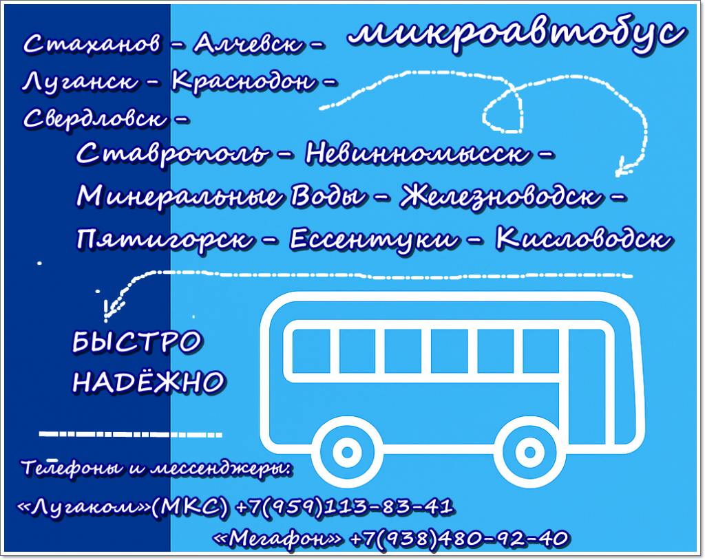 Выполняем пассажирские перевозки по маршруту Стаханов - Брянка - Алчевск - Луганск - Краснодон - Свердловск - Тихорецк - Армавир - Ставрополь - Невинномысск - Минеральные Воды - Железноводск - Пятигорск - Ессентуки - Кисловодск и в обратном направлении. Быстро, надёжно и комфортно! Транспорт - микроавтобусы на 7 - 8 - 12 - 18 пассажирских мест. Расписание автобусов Стаханов - Брянка - Алчевск - Луганск - Краснодон - Свердловск - Тихорецк - Армавир - Ставрополь - Невинномысск - Минеральные Воды - Железноводск - Пятигорск - Ессентуки - Кисловодск : по понедельникам, средам и субботам, вечернее отправление. Расписание автобусов Кисловодск - Ессентуки - Пятигорск - Железноводск - Минеральные Воды - Невинномысск - Ставрополь - Армавир - Тихорецк - Свердловск - Краснодон - Луганск - Алчевск - Стаханов: по вторникам, четвергам и воскресенье вечером. Стоимость проезда: до (из) Тихорецка, Армавира, Ставрополя - 4500 рублей; до (из) Невинномысска, Минеральных Вод, Железноводска, Пятигорска, Ессентуков, Кисловодска - 5000 рублей. Скидки не предусмотрены. Справки и бронирование мест по телефонам: «Лугаком»(МКС) +7(959)113-83-41; «Мегафон» +7(938)480-92-40; «Миранда» +7(959)006 70 14; «+7 Телеком»(Теле-2) +7(959)801 04 28. Все номера синхронизированы с Viber, WhatsApp, Telegram, Signal. А также Viber, WhatsApp +38(095)085 94 14
